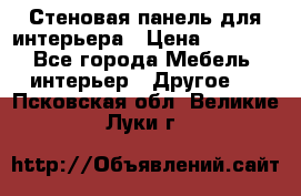 Стеновая панель для интерьера › Цена ­ 4 500 - Все города Мебель, интерьер » Другое   . Псковская обл.,Великие Луки г.